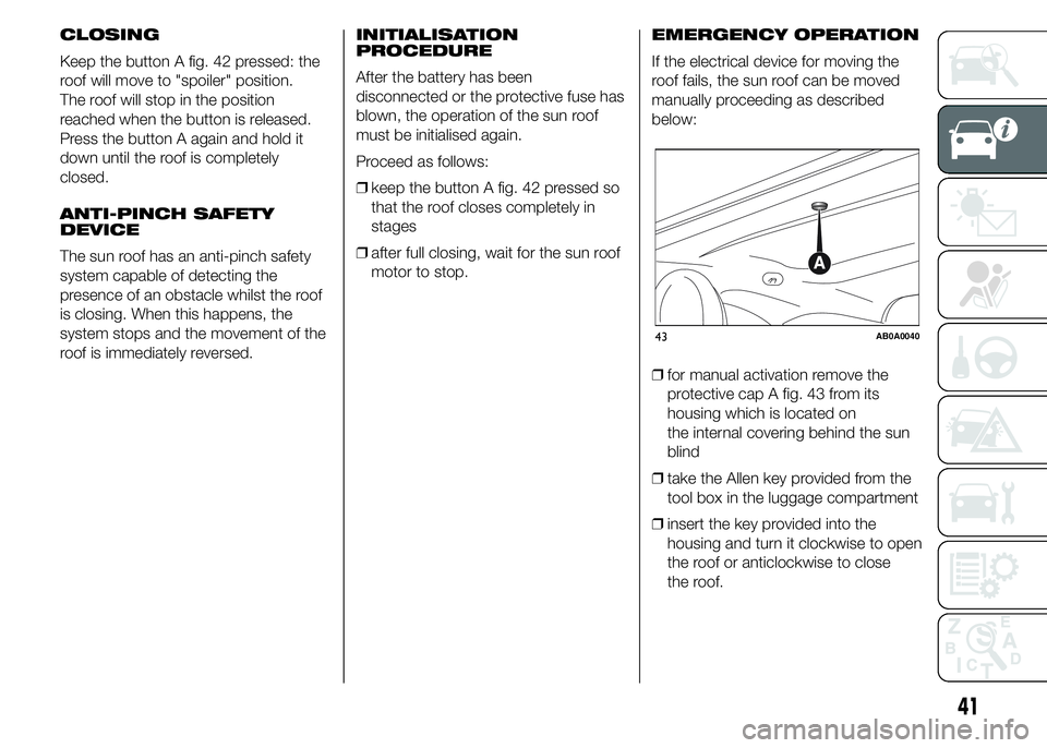 Abarth 500 2016 Owner handbook (in English) CLOSING
Keep the button A fig. 42 pressed: the
roof will move to "spoiler" position.
The roof will stop in the position
reached when the button is released.
Press the button A again and hold i Abarth 500 2016 Owner handbook (in English) CLOSING
Keep the button A fig. 42 pressed: the
roof will move to "spoiler" position.
The roof will stop in the position
reached when the button is released.
Press the button A again and hold i