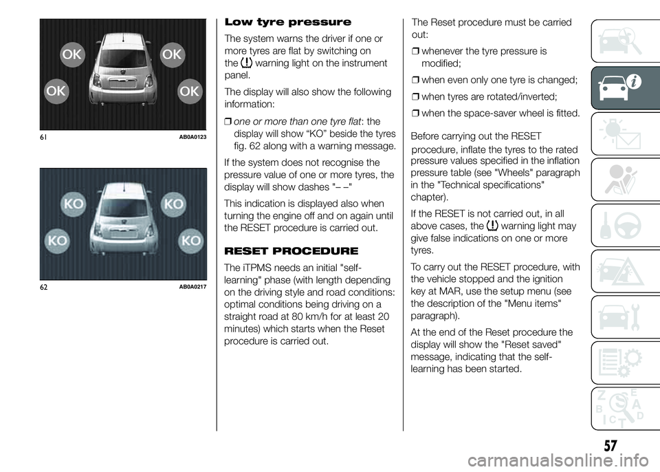 Abarth 500 2015  Owner handbook (in English) Low tyre pressure
The system warns the driver if one or
more tyres are flat by switching on
the
warning light on the instrument
panel.
The display will also show the following
information:
❒one or m