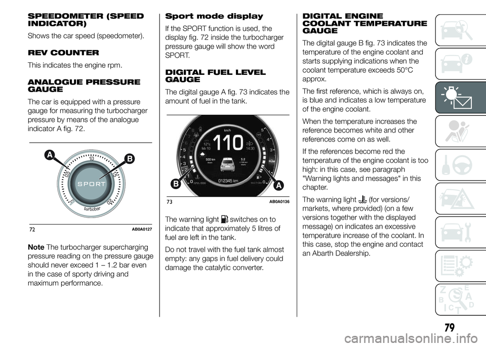 Abarth 500 2015  Owner handbook (in English) SPEEDOMETER (SPEED
INDICATOR)
Shows the car speed (speedometer).
REV COUNTER
This indicates the engine rpm.
ANALOGUE PRESSURE
GAUGE
The car is equipped with a pressure
gauge for measuring the turbocha