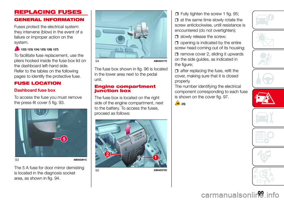 Abarth 500 2017  Owner handbook (in English) REPLACING FUSES
GENERAL INFORMATION
Fuses protect the electrical system:
they intervene (blow) in the event of a
failure or improper action on the
system.
122) 123) 124) 125) 126) 127)
To facilitate f