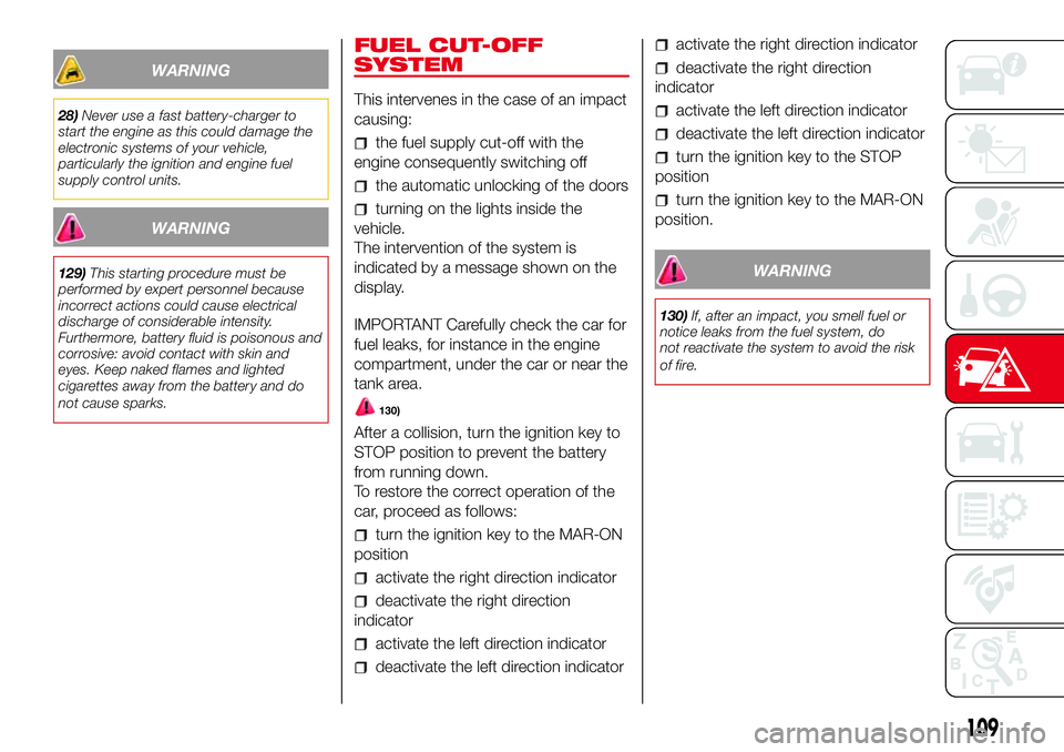 Abarth 500 2017 Owner handbook (in English) WARNING
28)Never use a fast battery-charger to
start the engine as this could damage the
electronic systems of your vehicle,
particularly the ignition and engine fuel
supply control units.
WARNING
129 Abarth 500 2017 Owner handbook (in English) WARNING
28)Never use a fast battery-charger to
start the engine as this could damage the
electronic systems of your vehicle,
particularly the ignition and engine fuel
supply control units.
WARNING
129