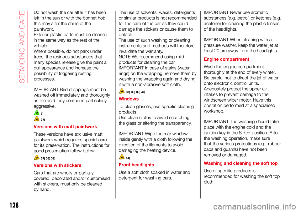 Abarth 500 2017 Owner handbook (in English) Do not wash the car after it has been
left in the sun or with the bonnet hot:
this may alter the shine of the
paintwork.
Exterior plastic parts must be cleaned
in the same way as the rest of the
vehic Abarth 500 2017 Owner handbook (in English) Do not wash the car after it has been
left in the sun or with the bonnet hot:
this may alter the shine of the
paintwork.
Exterior plastic parts must be cleaned
in the same way as the rest of the
vehic