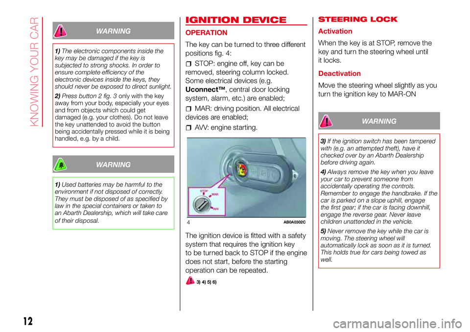 Abarth 500 2017  Owner handbook (in English) WARNING
1)The electronic components inside the
key may be damaged if the key is
subjected to strong shocks. In order to
ensure complete efficiency of the
electronic devices inside the keys, they
shoul