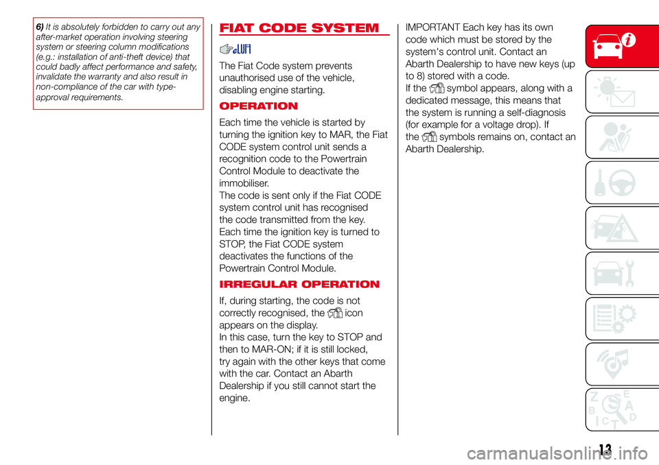 Abarth 500 2017  Owner handbook (in English) 6)It is absolutely forbidden to carry out any
after-market operation involving steering
system or steering column modifications
(e.g.: installation of anti-theft device) that
could badly affect perfor