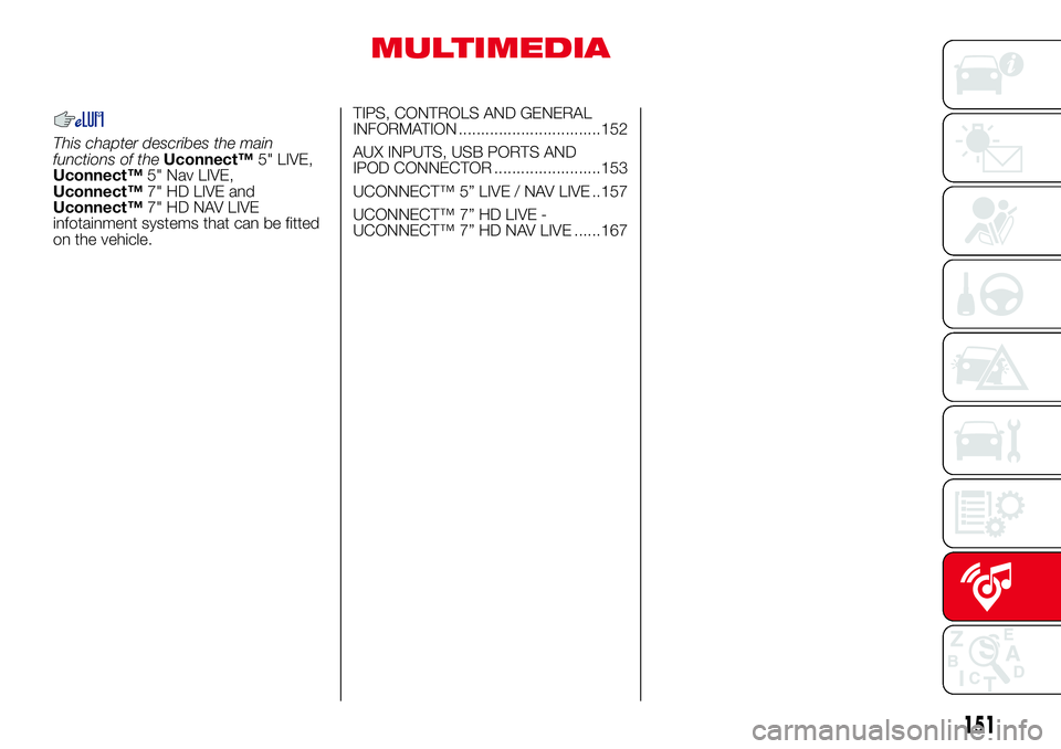 Abarth 500 2017 Owner handbook (in English) MULTIMEDIA
This chapter describes the main
functions of theUconnect™5" LIVE,
Uconnect™5" Nav LIVE,
Uconnect™7" HD LIVE and
Uconnect™7" HD NAV LIVE
infotainment systems that can Abarth 500 2017 Owner handbook (in English) MULTIMEDIA
This chapter describes the main
functions of theUconnect™5" LIVE,
Uconnect™5" Nav LIVE,
Uconnect™7" HD LIVE and
Uconnect™7" HD NAV LIVE
infotainment systems that can
