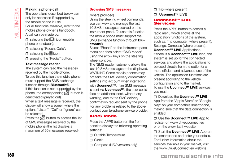 Abarth 500 2017 Owner handbook (in English) Making a phone call
The operations described below can
only be accessed if supported by
the mobile phone in use.
For all functions available, refer to the
mobile phone owner's handbook.
A call can Abarth 500 2017 Owner handbook (in English) Making a phone call
The operations described below can
only be accessed if supported by
the mobile phone in use.
For all functions available, refer to the
mobile phone owner's handbook.
A call can