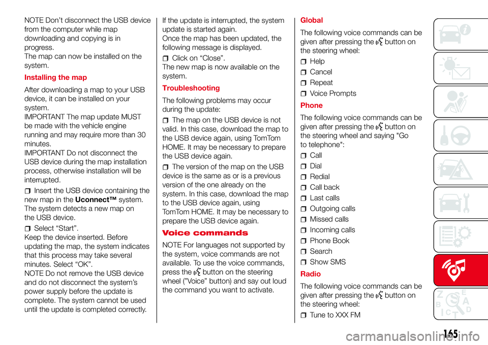 Abarth 500 2017 Owner handbook (in English) NOTE Don’t disconnect the USB device
from the computer while map
downloading and copying is in
progress.
The map can now be installed on the
system.
Installing the map
After downloading a map to you Abarth 500 2017 Owner handbook (in English) NOTE Don’t disconnect the USB device
from the computer while map
downloading and copying is in
progress.
The map can now be installed on the
system.
Installing the map
After downloading a map to you
