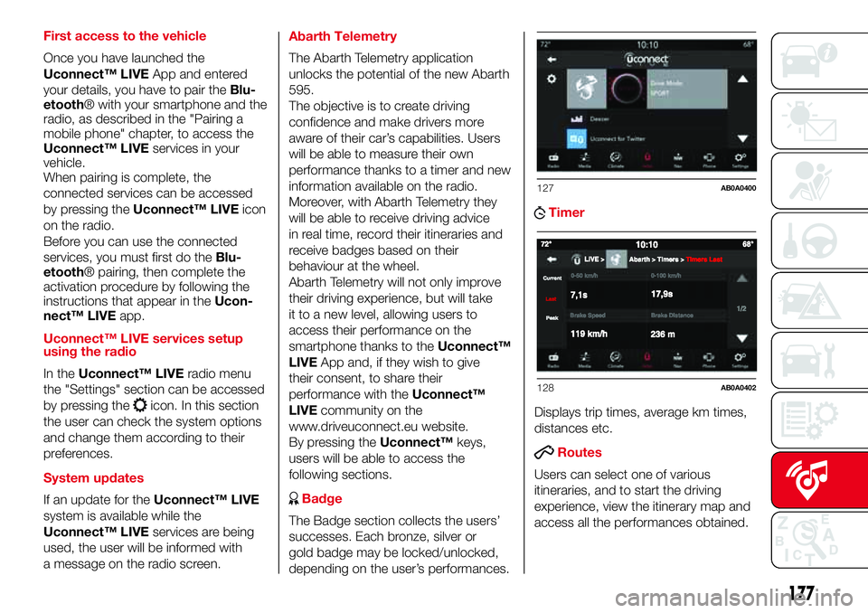 Abarth 500 2017 Owner handbook (in English) First access to the vehicle
Once you have launched the
Uconnect™ LIVEApp and entered
your details, you have to pair theBlu-
etooth® with your smartphone and the
radio, as described in the "Pair Abarth 500 2017 Owner handbook (in English) First access to the vehicle
Once you have launched the
Uconnect™ LIVEApp and entered
your details, you have to pair theBlu-
etooth® with your smartphone and the
radio, as described in the "Pair