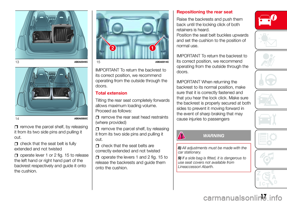 Abarth 500 2017  Owner handbook (in English) remove the parcel shelf, by releasing
it from its two side pins and pulling it
out.
check that the seat belt is fully
extended and not twisted
operate lever 1 or 2 fig. 15 to release
the left hand or 