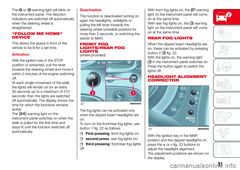 Abarth 500 2017  Owner handbook (in English) Theorwarning light will blink on
the instrument panel. The direction
indicators are switched off automatically
when the steering wheel is
straightened.
"FOLLOW ME HOME"
DEVICE
This allows the 