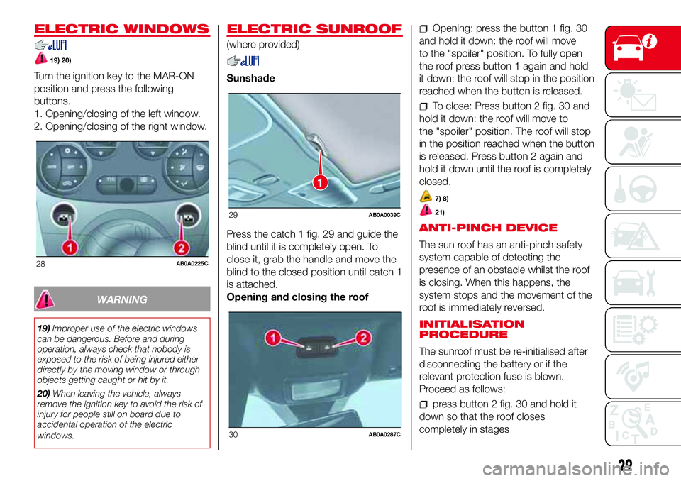 Abarth 500 2017  Owner handbook (in English) ELECTRIC WINDOWS
19) 20)
Turn the ignition key to the MAR-ON
position and press the following
buttons.
1. Opening/closing of the left window.
2. Opening/closing of the right window.
WARNING
19)Imprope