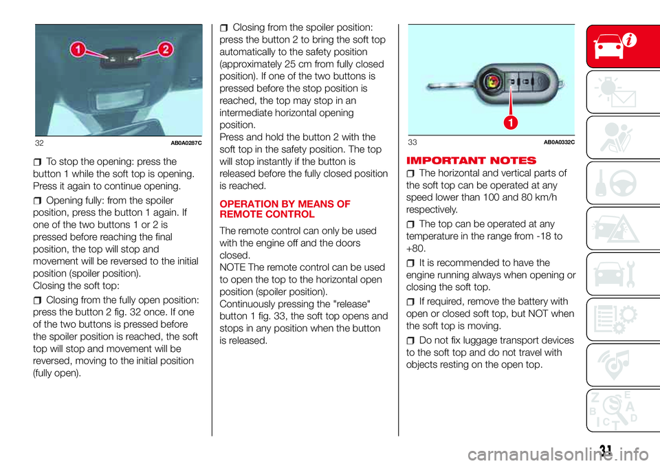 Abarth 500 2017  Owner handbook (in English) To stop the opening: press the
button 1 while the soft top is opening.
Press it again to continue opening.
Opening fully: from the spoiler
position, press the button 1 again. If
one of the two buttons