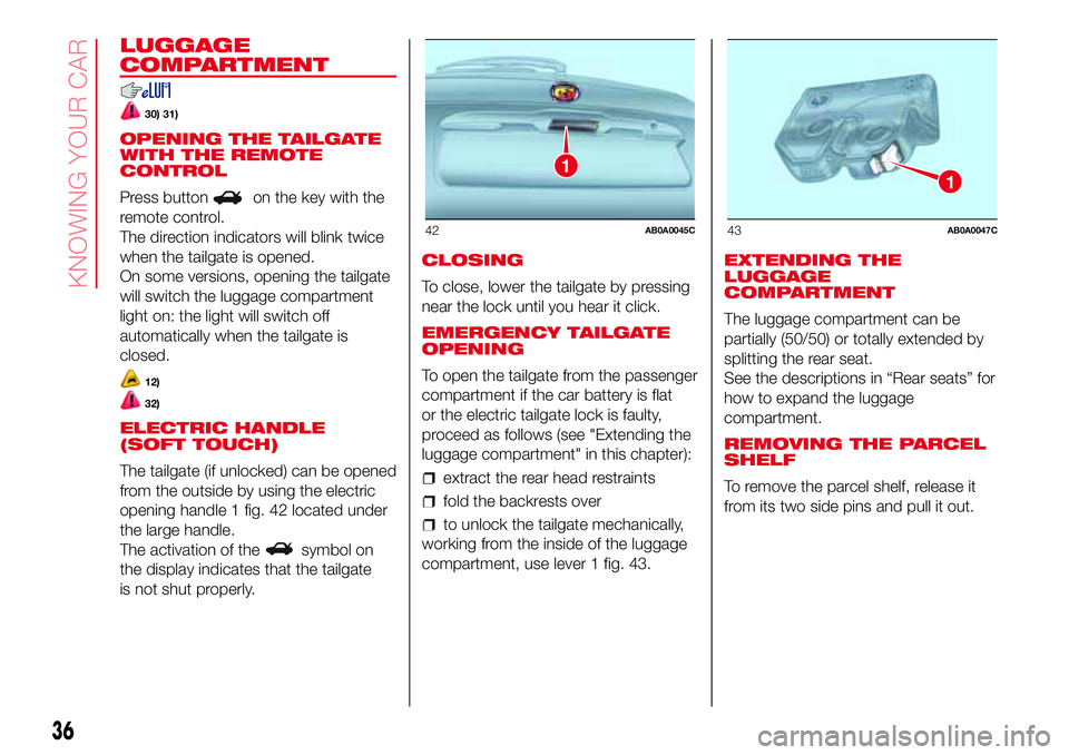 Abarth 500 2017  Owner handbook (in English) LUGGAGE
COMPARTMENT
30) 31)
OPENING THE TAILGATE
WITH THE REMOTE
CONTROL
Press button
on the key with the
remote control.
The direction indicators will blink twice
when the tailgate is opened.
On some
