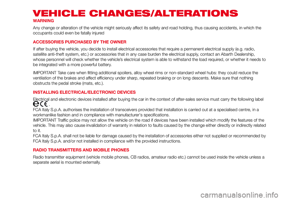 Abarth 500 2017  Owner handbook (in English) VEHICLE CHANGES/ALTERATIONS
WARNING
Any change or alteration of the vehicle might seriously affect its safety and road holding, thus causing accidents, in which the
occupants could even be fatally inj
