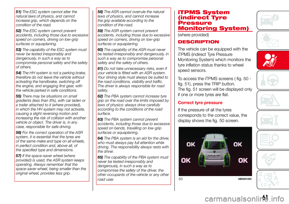 Abarth 500 2017  Owner handbook (in English) 51)The ESC system cannot alter the
natural laws of physics, and cannot
increase grip, which depends on the
condition of the road.
52)The ESC system cannot prevent
accidents, including those due to exc