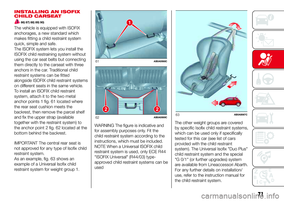 Abarth 500 2017  Owner handbook (in English) INSTALLING AN ISOFIX
CHILD CARSEAT
86) 87) 88) 89) 90)
The vehicle is equipped with ISOFIX
anchorages, a new standard which
makes fitting a child restraint system
quick, simple and safe.
The ISOFIX sy