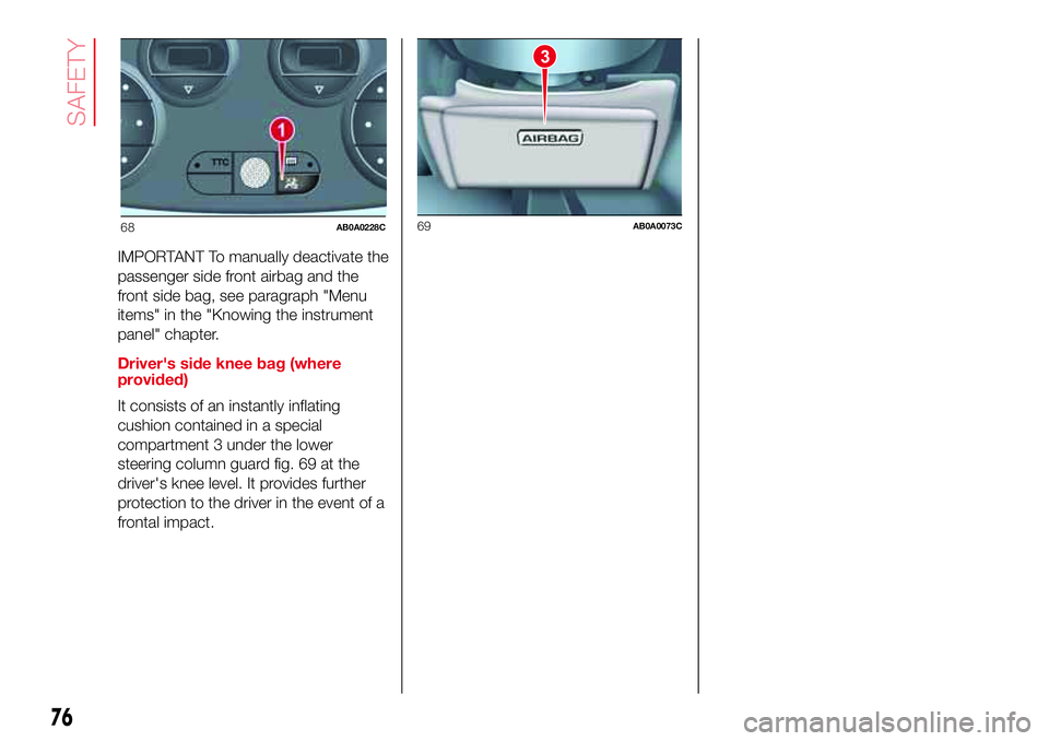 Abarth 500 2017  Owner handbook (in English) IMPORTANT To manually deactivate the
passenger side front airbag and the
front side bag, see paragraph "Menu
items" in the "Knowing the instrument
panel" chapter.
Driver's side kne