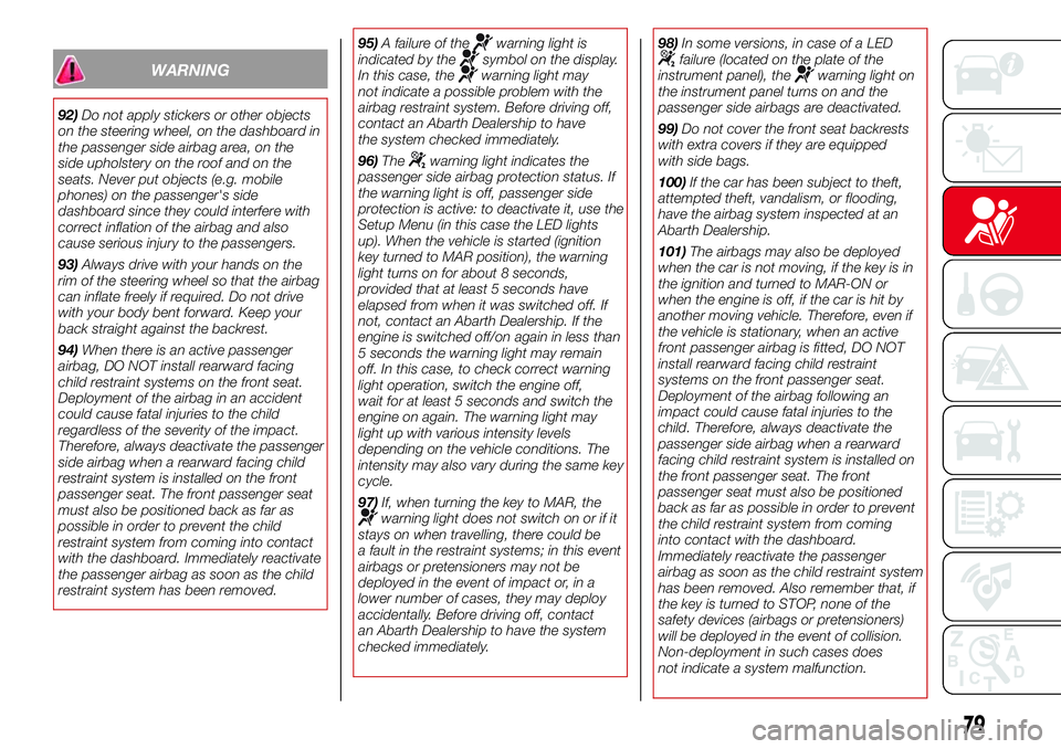 Abarth 500 2017  Owner handbook (in English) WARNING
92)Do not apply stickers or other objects
on the steering wheel, on the dashboard in
the passenger side airbag area, on the
side upholstery on the roof and on the
seats. Never put objects (e.g