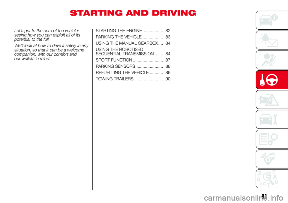 Abarth 500 2017  Owner handbook (in English) STARTING AND DRIVING
Let’s get to the core of the vehicle:
seeing how you can exploit all of its
potential to the full.
We’ll look at how to drive it safely in any
situation, so that it can be a w
