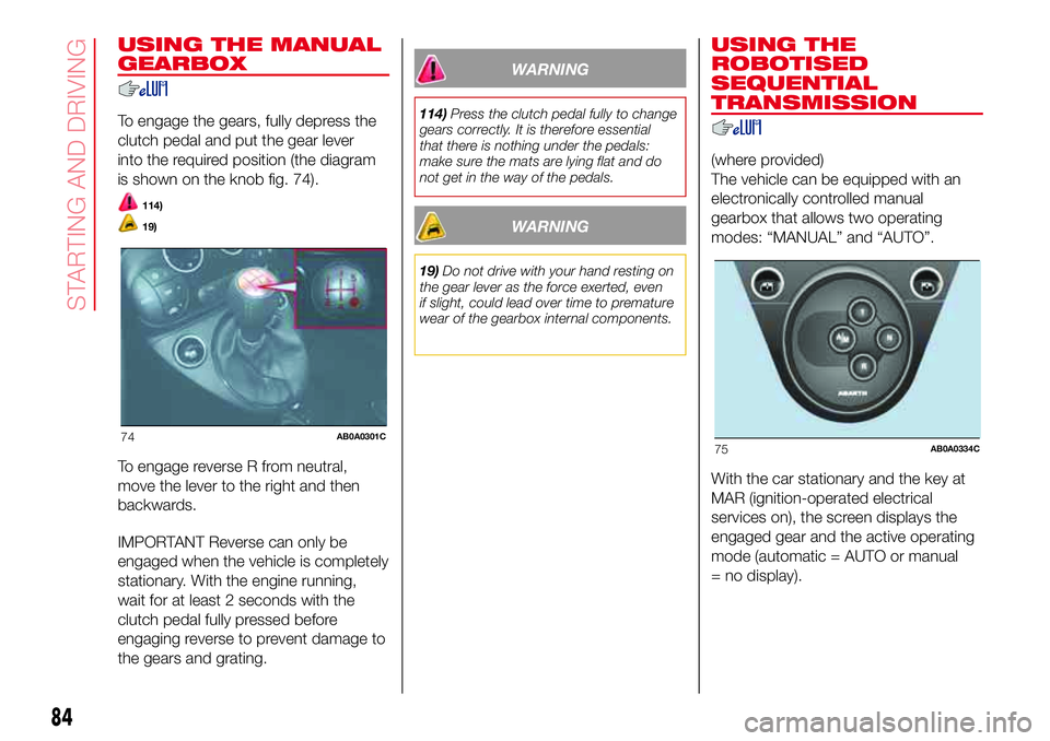 Abarth 500 2017  Owner handbook (in English) USING THE MANUAL
GEARBOX
To engage the gears, fully depress the
clutch pedal and put the gear lever
into the required position (the diagram
is shown on the knob fig. 74).
114)
19)
To engage reverse R 