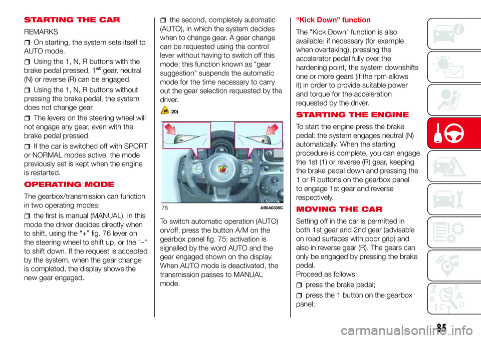 Abarth 500 2017  Owner handbook (in English) STARTING THE CAR
REMARKS
On starting, the system sets itself to
AUTO mode.
Using the 1, N, R buttons with the
brake pedal pressed, 1stgear, neutral
(N) or reverse (R) can be engaged.
Using the 1, N, R