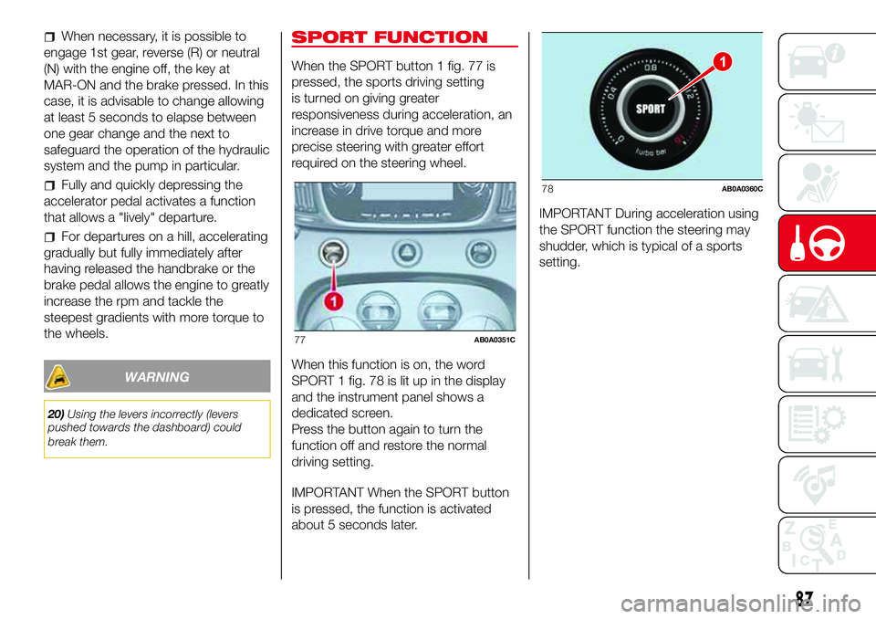 Abarth 500 2017  Owner handbook (in English) When necessary, it is possible to
engage 1st gear, reverse (R) or neutral
(N) with the engine off, the key at
MAR-ON and the brake pressed. In this
case, it is advisable to change allowing
at least 5 