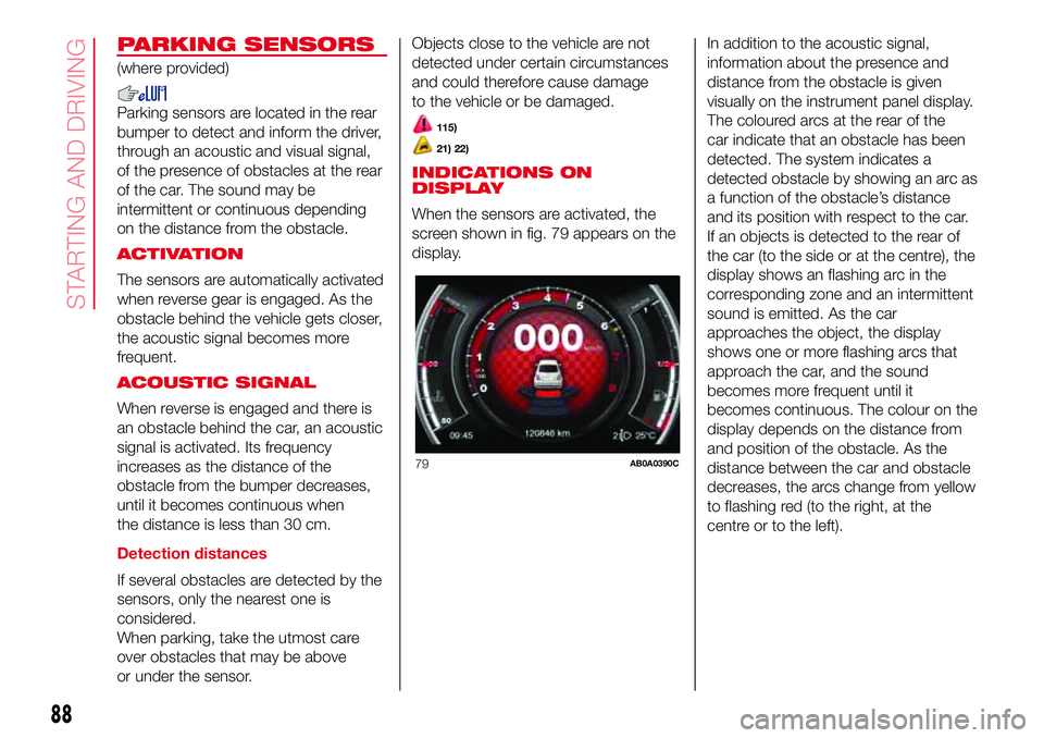 Abarth 500 2017  Owner handbook (in English) PARKING SENSORS
(where provided)
Parking sensors are located in the rear
bumper to detect and inform the driver,
through an acoustic and visual signal,
of the presence of obstacles at the rear
of the 