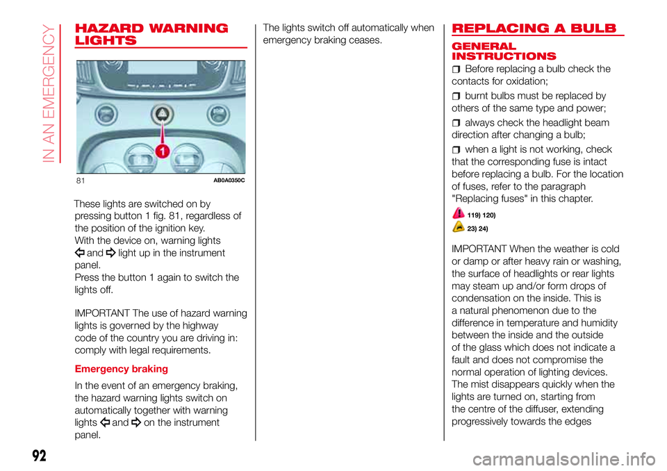 Abarth 500 2017  Owner handbook (in English) HAZARD WARNING
LIGHTS
These lights are switched on by
pressing button 1 fig. 81, regardless of
the position of the ignition key.
With the device on, warning lights
andlight up in the instrument
panel.