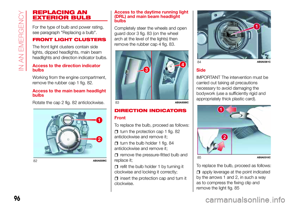 Abarth 500 2017  Owner handbook (in English) REPLACING AN
EXTERIOR BULB
For the type of bulb and power rating,
see paragraph "Replacing a bulb".
FRONT LIGHT CLUSTERS
The front light clusters contain side
lights, dipped headlights, main b