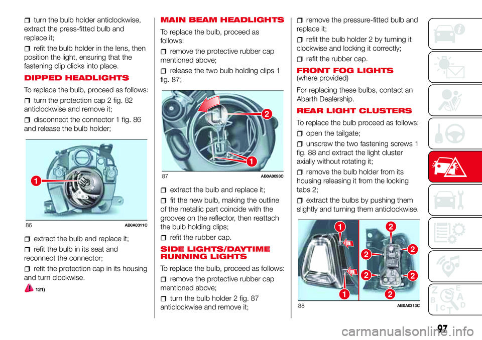 Abarth 500 2017  Owner handbook (in English) turn the bulb holder anticlockwise,
extract the press-fitted bulb and
replace it;
refit the bulb holder in the lens, then
position the light, ensuring that the
fastening clip clicks into place.
DIPPED