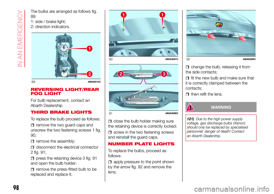 Abarth 500 2017  Owner handbook (in English) The bulbs are arranged as follows fig.
89:
1: side / brake light;
2: direction indicators.
REVERSING LIGHT/REAR
FOG LIGHT
For bulb replacement, contact an
Abarth Dealership.
THIRD BRAKE LIGHTS
To repl