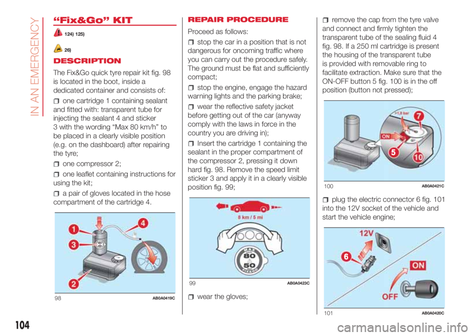 Abarth 500 2018  Owner handbook (in English) “Fix&Go” KIT
124) 125)
26)
DESCRIPTION
The Fix&Go quick tyre repair kit fig. 98
is located in the boot, inside a
dedicated container and consists of:
one cartridge 1 containing sealant
and fitted 