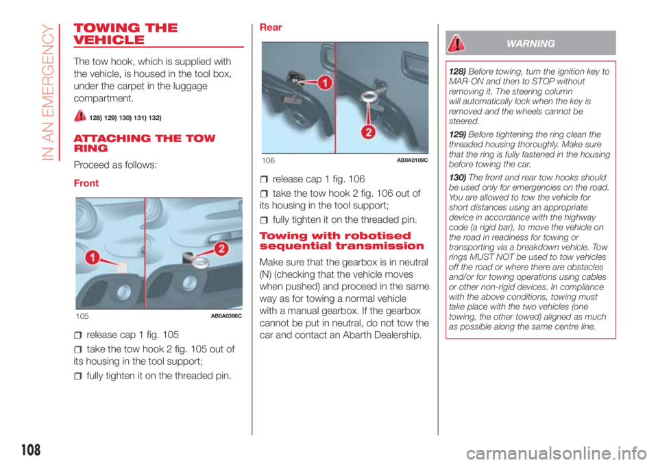 Abarth 500 2018  Owner handbook (in English) TOWING THE
VEHICLE
The tow hook, which is supplied with
the vehicle, is housed in the tool box,
under the carpet in the luggage
compartment.
128) 129) 130) 131) 132)
ATTACHING THE TOW
RING
Proceed as 