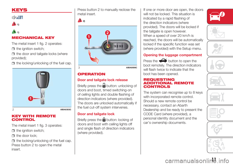 Abarth 500 2018  Owner handbook (in English) KEYS
1)
1)
MECHANICAL KEY
The metal insert 1 fig. 2 operates:
the ignition switch;
the door and tailgate locks (where
provided);
the locking/unlocking of the fuel cap.
KEY WITH REMOTE
CONTROL
The meta