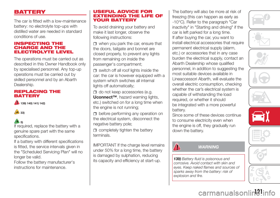 Abarth 500 2018  Owner handbook (in English) BATTERY
The car is fitted with a low-maintenance
battery: no electrolyte top-ups with
distilled water are needed in standard
conditions of use.
INSPECTING THE
CHARGE AND THE
ELECTROLYTE LEVEL
The oper