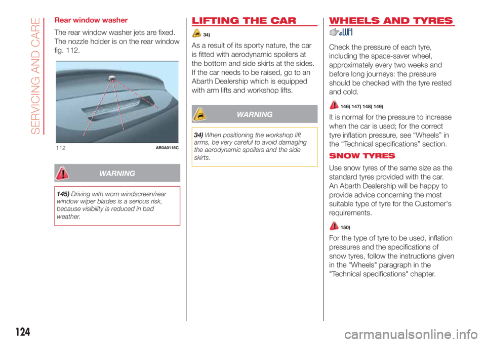 Abarth 500 2018  Owner handbook (in English) Rear window washer
The rear window washer jets are fixed.
The nozzle holder is on the rear window
fig. 112.
WARNING
145)Driving with worn windscreen/rear
window wiper blades is a serious risk,
because