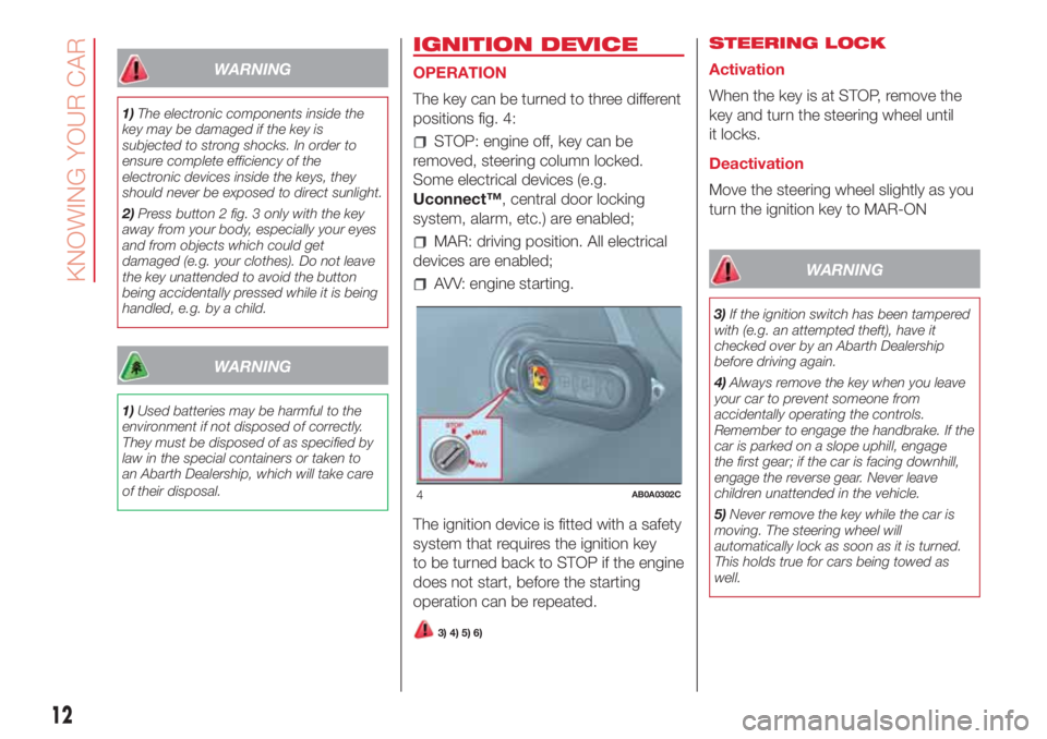 Abarth 500 2018  Owner handbook (in English) WARNING
1)The electronic components inside the
key may be damaged if the key is
subjected to strong shocks. In order to
ensure complete efficiency of the
electronic devices inside the keys, they
shoul