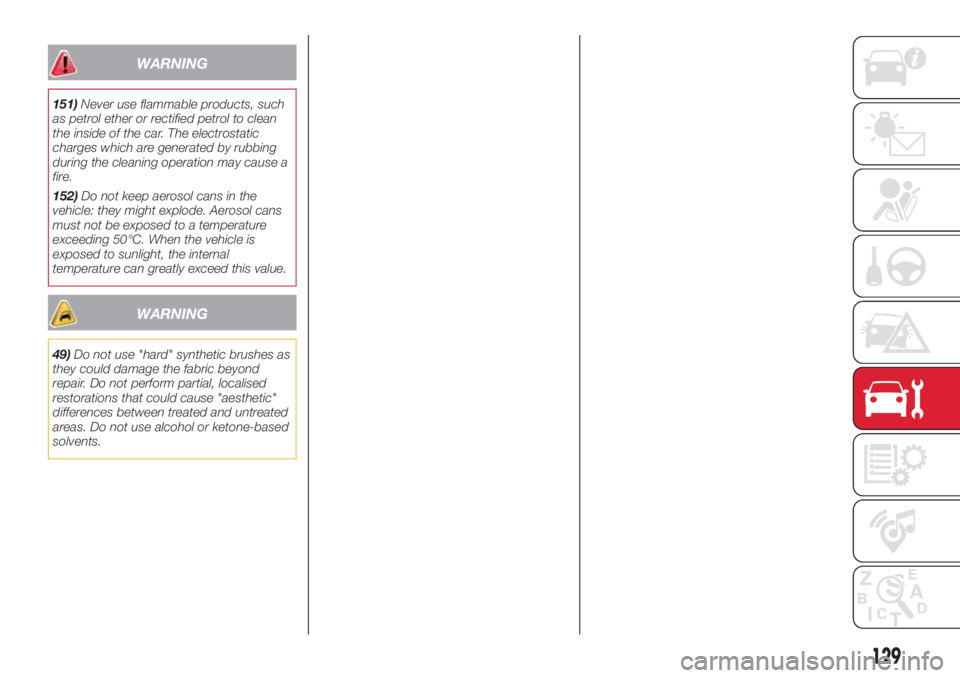 Abarth 500 2018  Owner handbook (in English) WARNING
151)Never use flammable products, such
as petrol ether or rectified petrol to clean
the inside of the car. The electrostatic
charges which are generated by rubbing
during the cleaning operatio