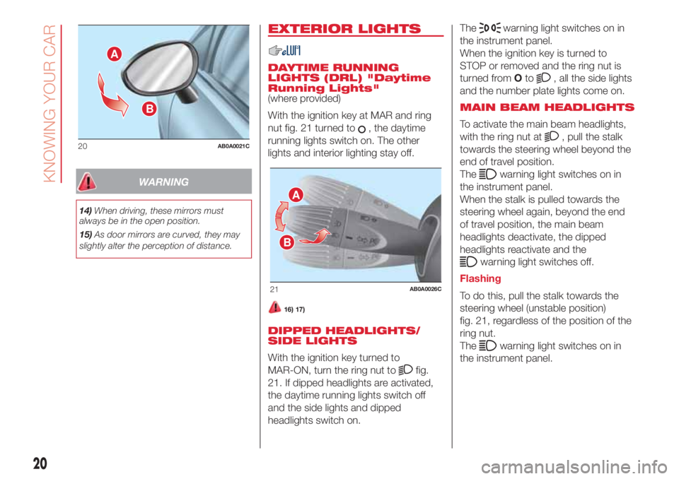 Abarth 500 2018  Owner handbook (in English) WARNING
14)When driving, these mirrors must
always be in the open position.
15)As door mirrors are curved, they may
slightly alter the perception of distance.
EXTERIOR LIGHTS
DAYTIME RUNNING
LIGHTS (D