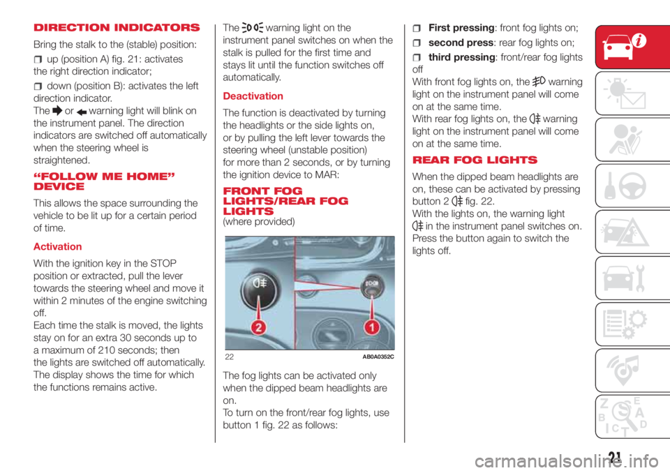 Abarth 500 2018  Owner handbook (in English) DIRECTION INDICATORS
Bring the stalk to the (stable) position:
up (position A) fig. 21: activates
the right direction indicator;
down (position B): activates the left
direction indicator.
The
orwarnin