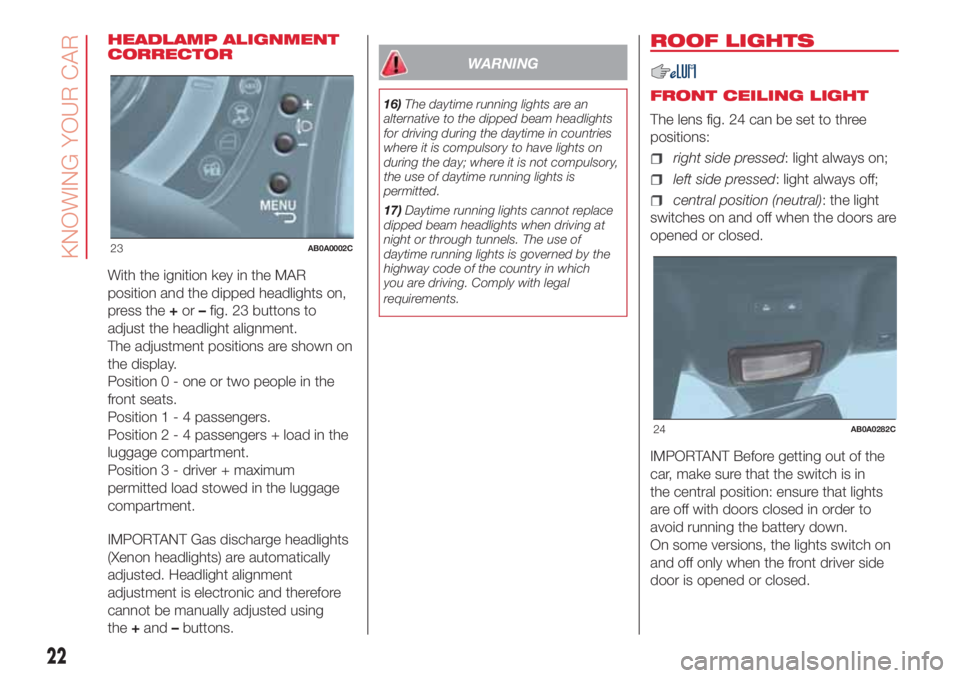 Abarth 500 2018  Owner handbook (in English) HEADLAMP ALIGNMENT
CORRECTOR
With the ignition key in the MAR
position and the dipped headlights on,
press the+or–fig. 23 buttons to
adjust the headlight alignment.
The adjustment positions are show