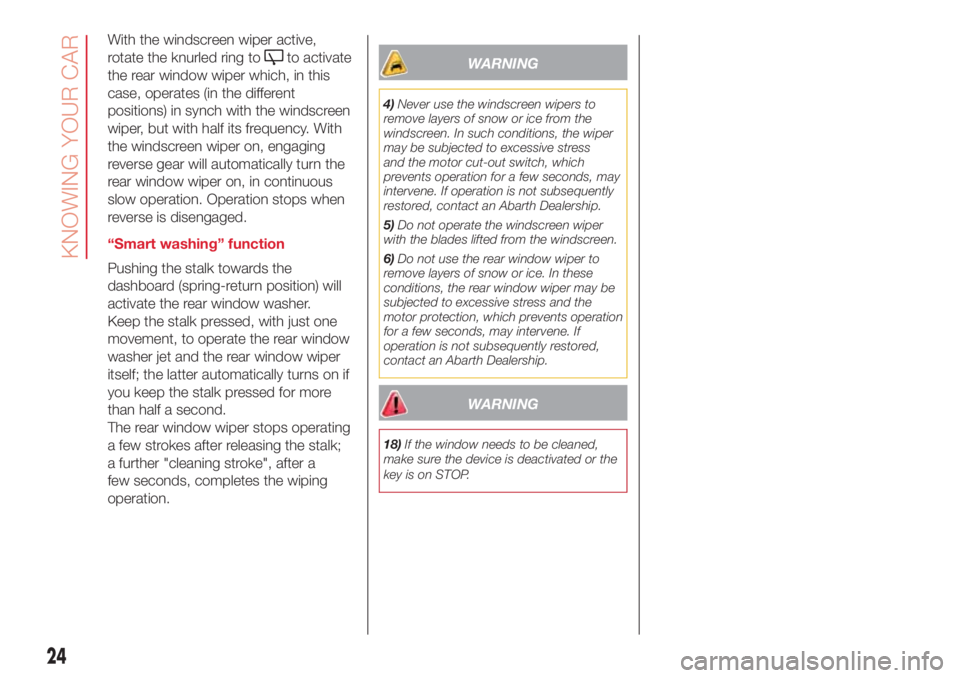 Abarth 500 2018  Owner handbook (in English) With the windscreen wiper active,
rotate the knurled ring to
to activate
the rear window wiper which, in this
case, operates (in the different
positions) in synch with the windscreen
wiper, but with h