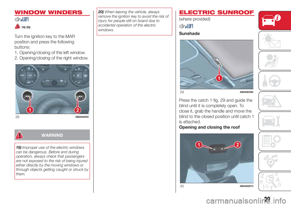 Abarth 500 2018  Owner handbook (in English) WINDOW WINDERS
19) 20)
Turn the ignition key to the MAR
position and press the following
buttons:
1. Opening/closing of the left window.
2. Opening/closing of the right window.
WARNING
19)Improper use