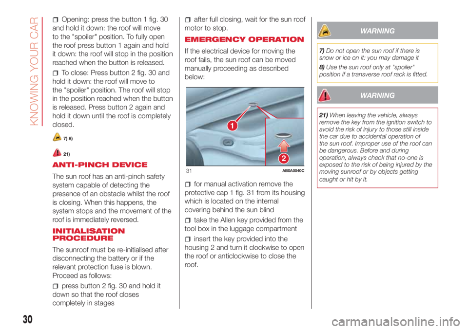 Abarth 500 2018  Owner handbook (in English) Opening: press the button 1 fig. 30
and hold it down: the roof will move
to the "spoiler" position. To fully open
the roof press button 1 again and hold
it down: the roof will stop in the posi