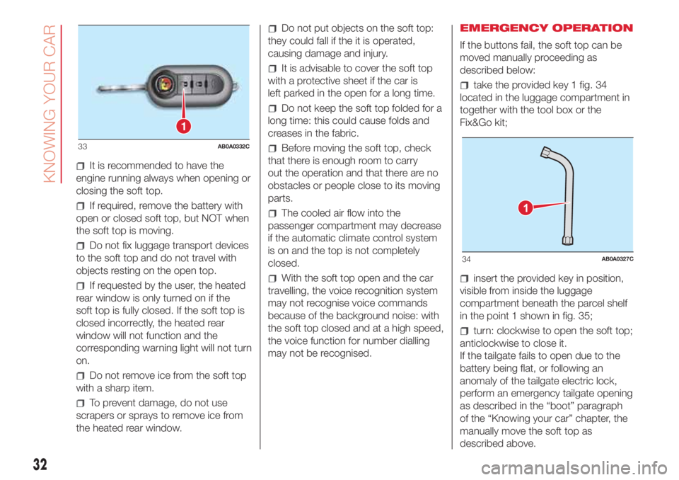 Abarth 500 2018  Owner handbook (in English) It is recommended to have the
engine running always when opening or
closing the soft top.
If required, remove the battery with
open or closed soft top, but NOT when
the soft top is moving.
Do not fix 