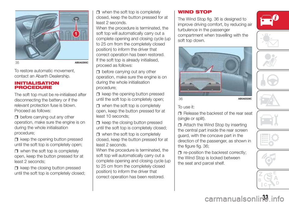 Abarth 500 2018  Owner handbook (in English) To restore automatic movement,
contact an Abarth Dealership.
INITIALISATION
PROCEDURE
The soft top must be re-initialised after
disconnecting the battery or if the
relevant protection fuse is blown.
P