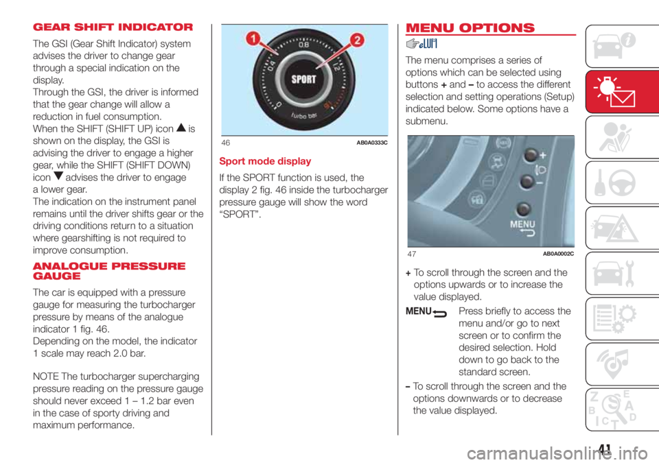 Abarth 500 2018  Owner handbook (in English) GEAR SHIFT INDICATOR
The GSI (Gear Shift Indicator) system
advises the driver to change gear
through a special indication on the
display.
Through the GSI, the driver is informed
that the gear change w