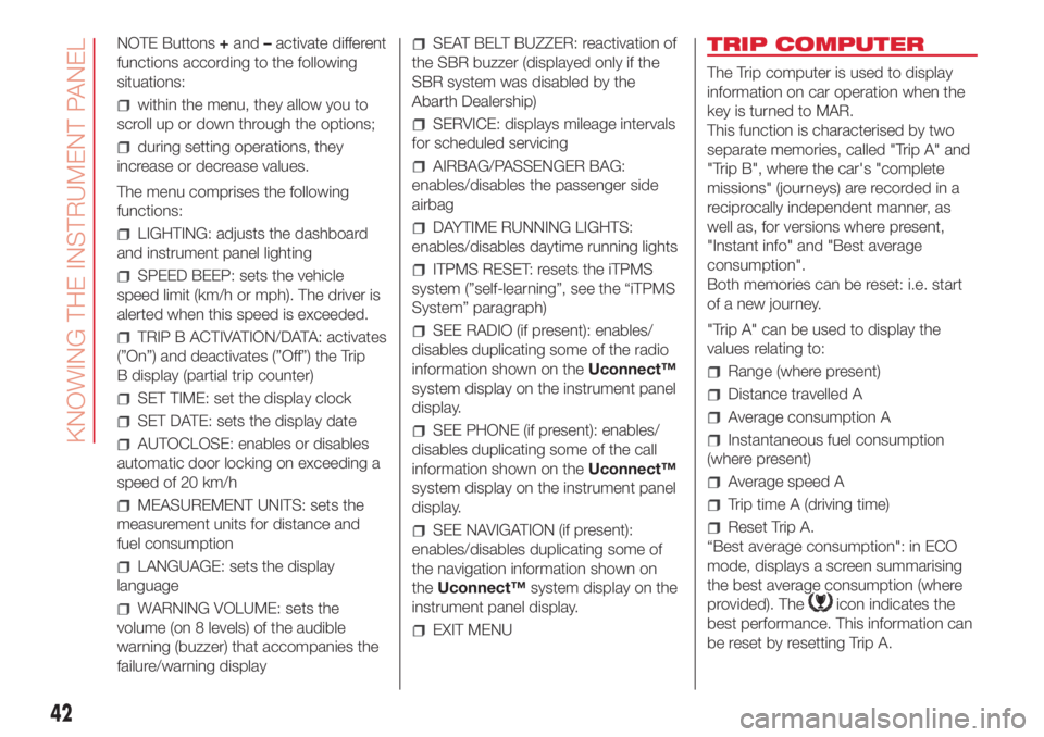 Abarth 500 2018  Owner handbook (in English) NOTE Buttons+and–activate different
functions according to the following
situations:
within the menu, they allow you to
scroll up or down through the options;
during setting operations, they
increas