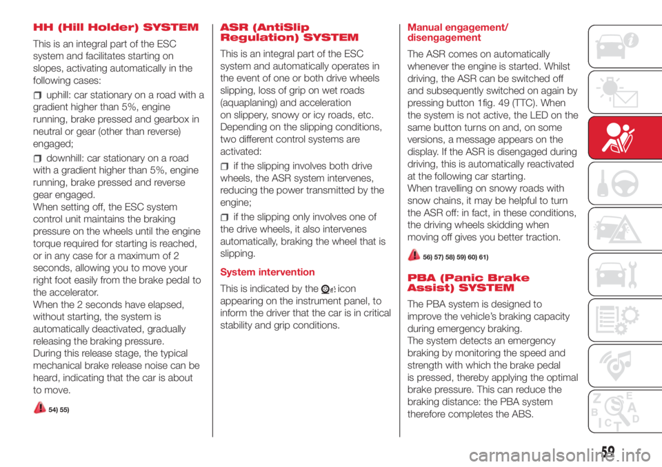 Abarth 500 2018  Owner handbook (in English) HH (Hill Holder) SYSTEM
This is an integral part of the ESC
system and facilitates starting on
slopes, activating automatically in the
following cases:
uphill: car stationary on a road with a
gradient