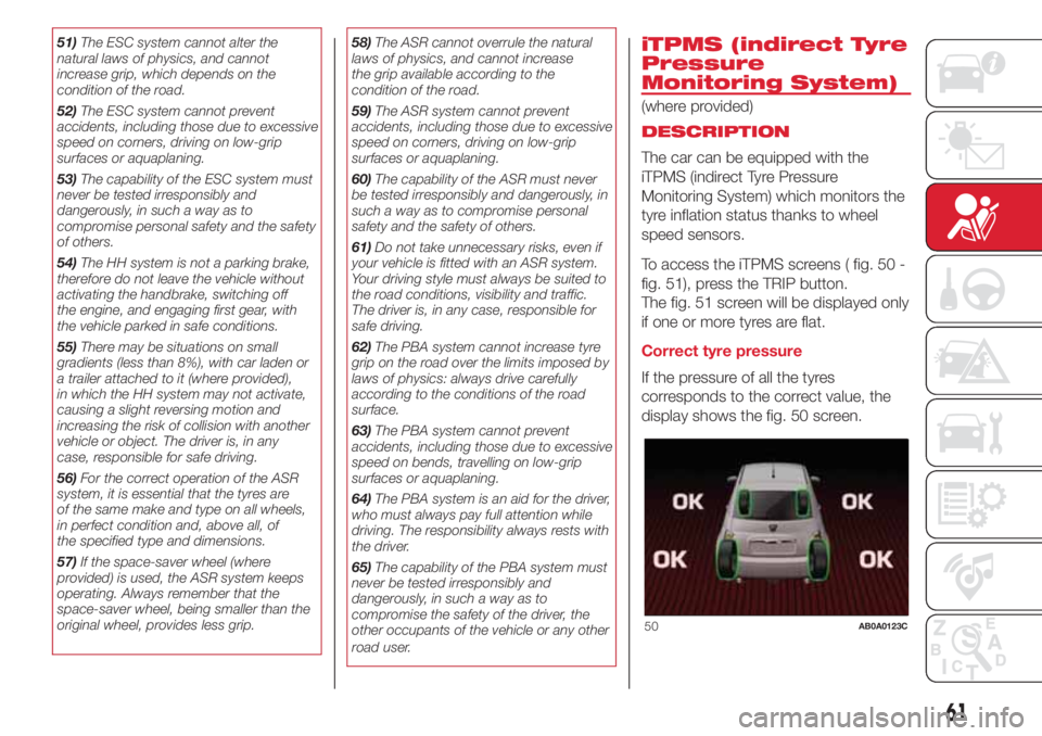 Abarth 500 2018  Owner handbook (in English) 51)The ESC system cannot alter the
natural laws of physics, and cannot
increase grip, which depends on the
condition of the road.
52)The ESC system cannot prevent
accidents, including those due to exc